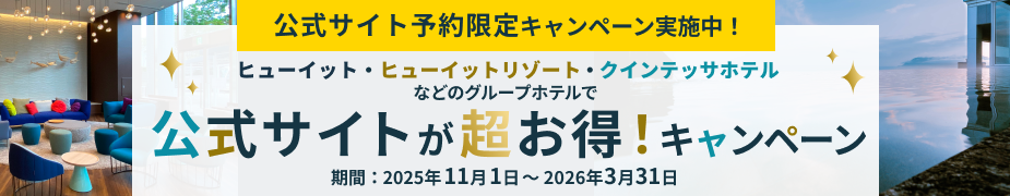 公式サイト予約限定キャンペーン実施中！　ヒューイット・ヒューイットリゾート・クインテッサホテルなどのグループホテルで公式サイトが超お得！キャンペーン　期間：2025年11月1日～2026年3月31日